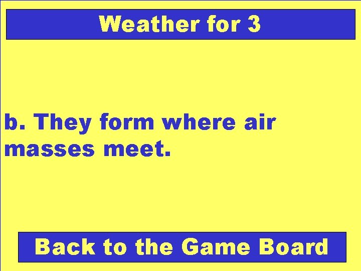 Weather for 3 b. They form where air masses meet. Back to the Game