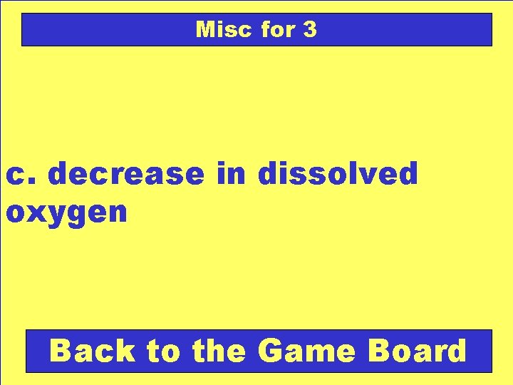 Misc for 3 c. decrease in dissolved oxygen Back to the Game Board 