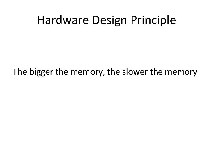 Hardware Design Principle The bigger the memory, the slower the memory 