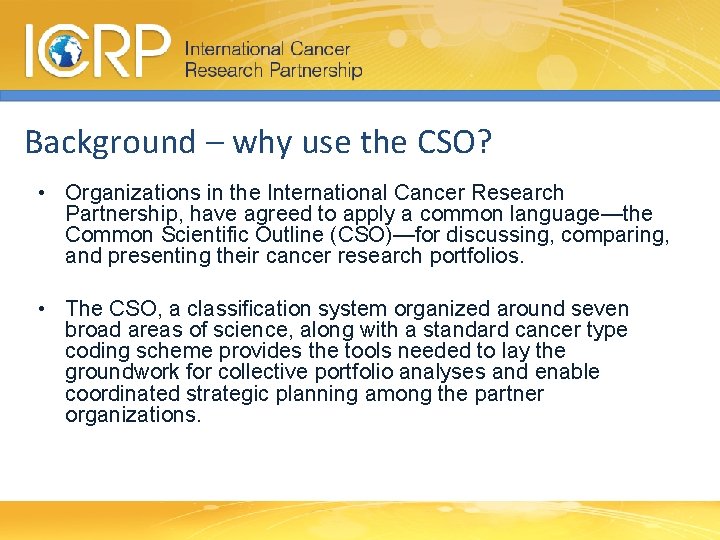 Background – why use the CSO? • Organizations in the International Cancer Research Partnership,