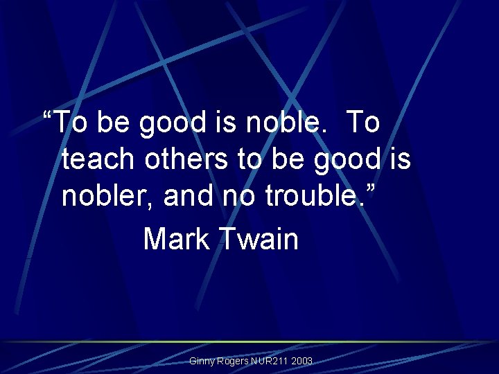 “To be good is noble. To teach others to be good is nobler, and