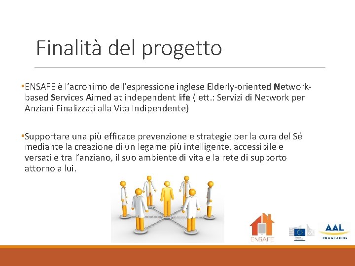 Finalità del progetto • ENSAFE è l’acronimo dell’espressione inglese Elderly-oriented Networkbased Services Aimed at Finalità del progetto • ENSAFE è l’acronimo dell’espressione inglese Elderly-oriented Networkbased Services Aimed at