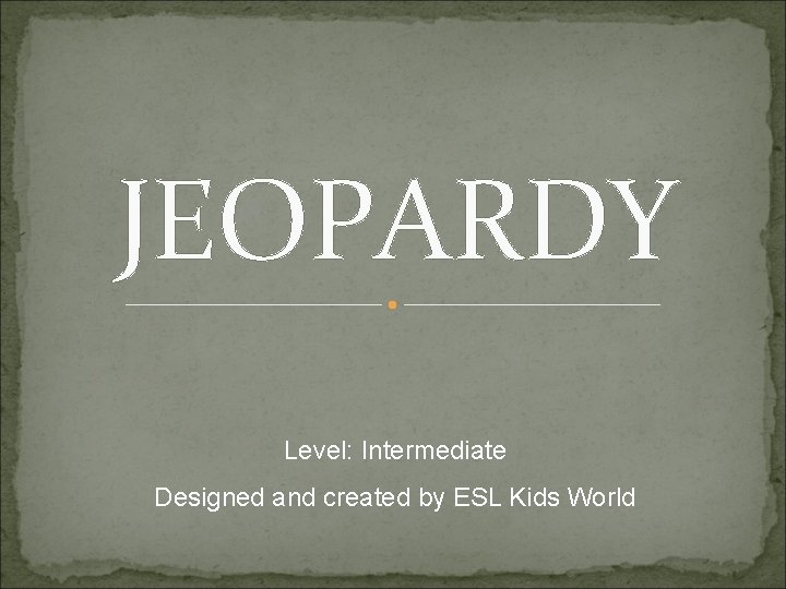 JEOPARDY Level: Intermediate Designed and created by ESL Kids World 