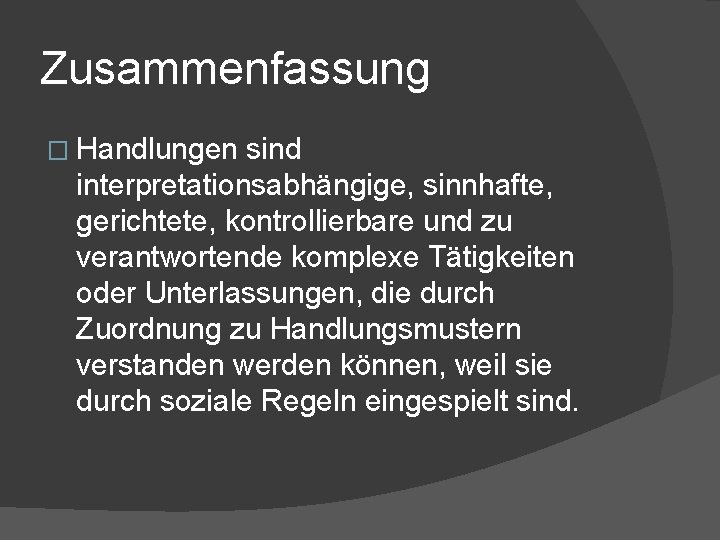 Zusammenfassung � Handlungen sind interpretationsabhängige, sinnhafte, gerichtete, kontrollierbare und zu verantwortende komplexe Tätigkeiten oder