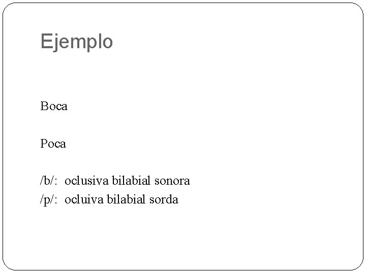 Ejemplo Boca Poca /b/: oclusiva bilabial sonora /p/: ocluiva bilabial sorda 