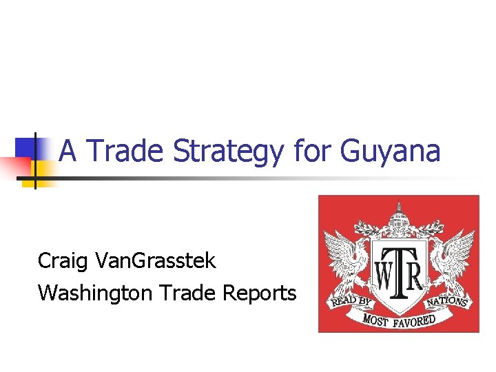 A Trade Strategy for Guyana Craig Van. Grasstek Washington Trade Reports 