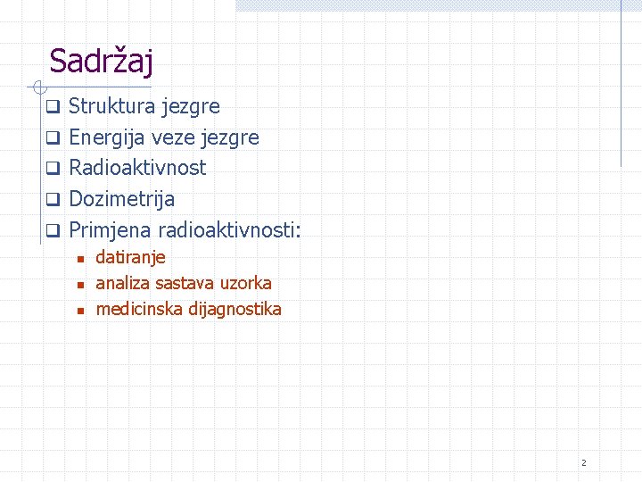 Sadržaj q Struktura jezgre q Energija veze jezgre q Radioaktivnost q Dozimetrija q Primjena