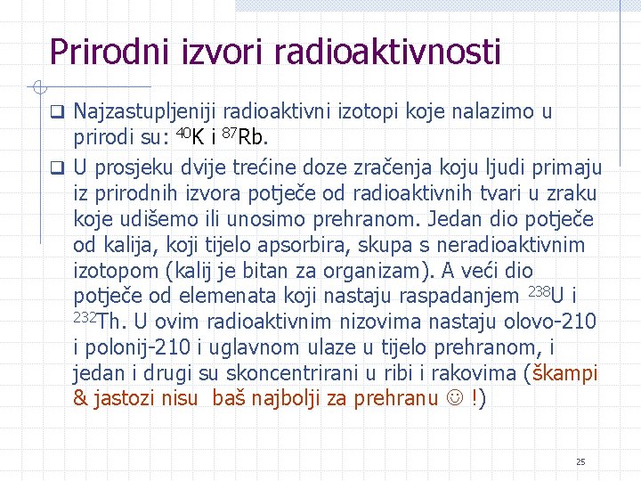 Prirodni izvori radioaktivnosti q Najzastupljeniji radioaktivni izotopi koje nalazimo u prirodi su: 40 K