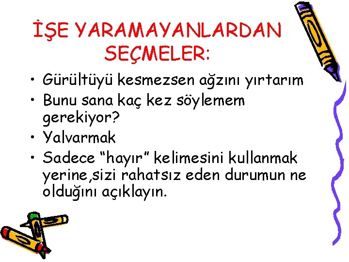 İŞE YARAMAYANLARDAN SEÇMELER: • Gürültüyü kesmezsen ağzını yırtarım • Bunu sana kaç kez söylemem