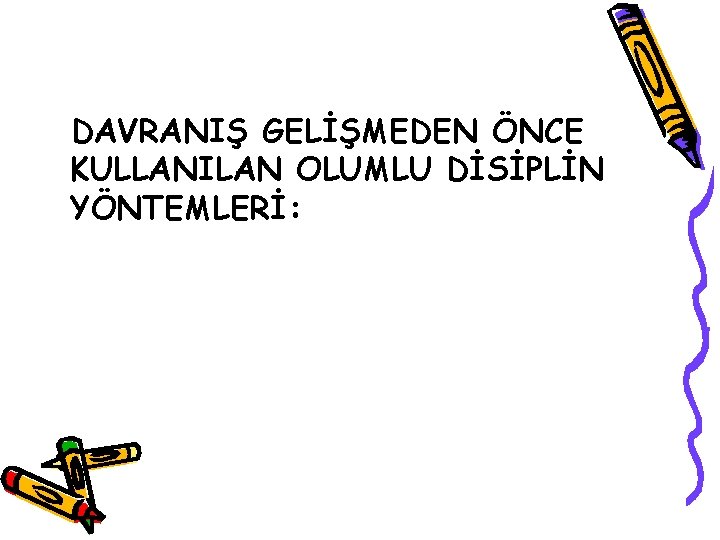 DAVRANIŞ GELİŞMEDEN ÖNCE KULLANILAN OLUMLU DİSİPLİN YÖNTEMLERİ: 