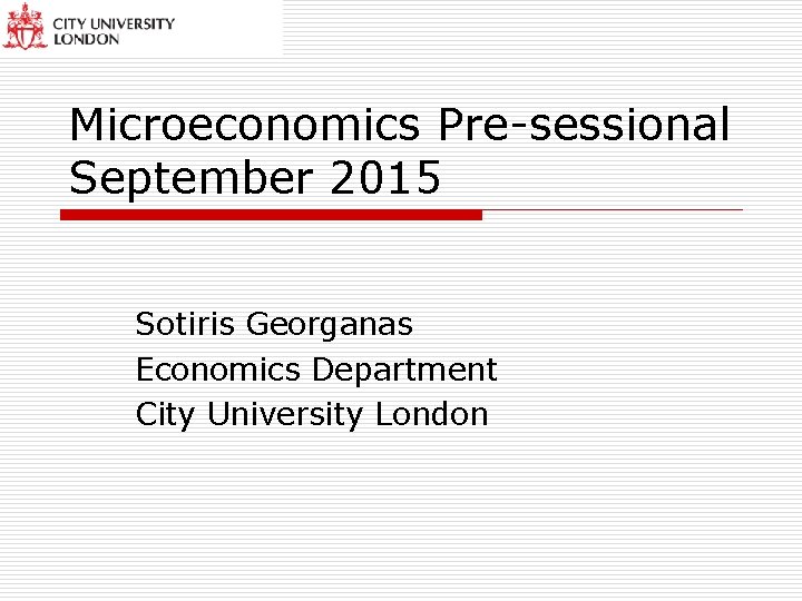 Microeconomics Pre-sessional September 2015 Sotiris Georganas Economics Department City University London 