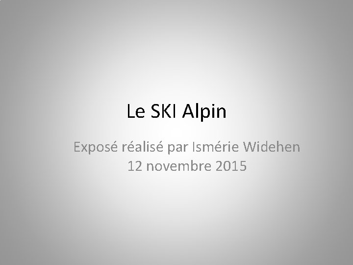 Le SKI Alpin Exposé réalisé par Ismérie Widehen 12 novembre 2015 