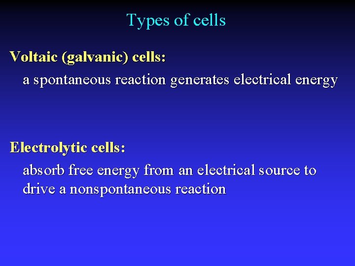 Types of cells Voltaic (galvanic) cells: a spontaneous reaction generates electrical energy Electrolytic cells: