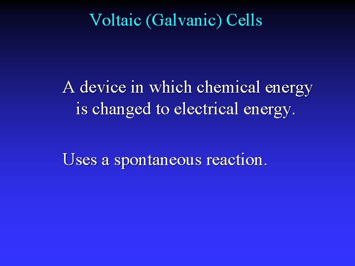 Voltaic (Galvanic) Cells A device in which chemical energy is changed to electrical energy.