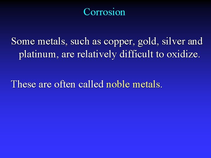 Corrosion Some metals, such as copper, gold, silver and platinum, are relatively difficult to