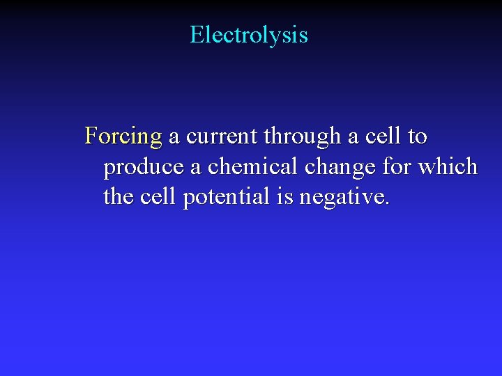 Electrolysis Forcing a current through a cell to produce a chemical change for which