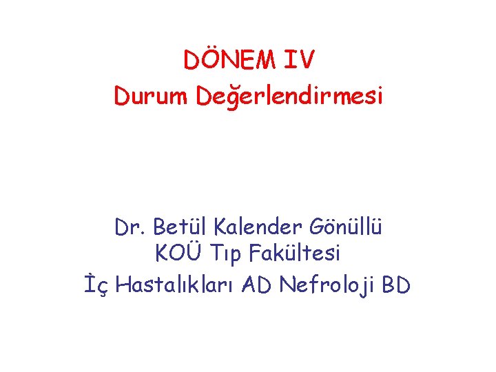 DÖNEM IV Durum Değerlendirmesi Dr. Betül Kalender Gönüllü KOÜ Tıp Fakültesi İç Hastalıkları AD