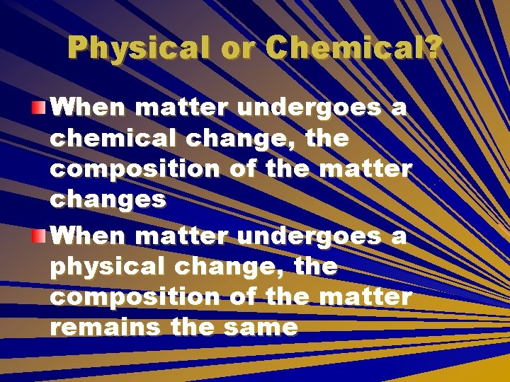 Physical or Chemical? When matter undergoes a chemical change, the composition of the matter Physical or Chemical? When matter undergoes a chemical change, the composition of the matter