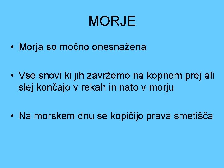 MORJE • Morja so močno onesnažena • Vse snovi ki jih zavržemo na kopnem