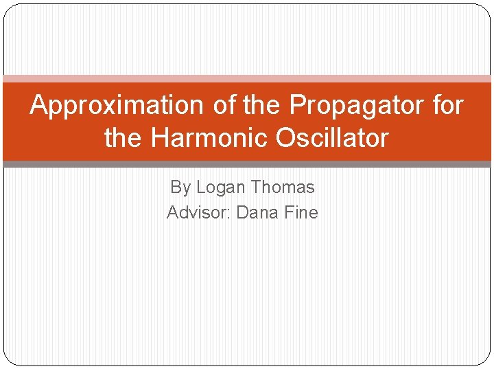 Approximation of the Propagator for the Harmonic Oscillator By Logan Thomas Advisor: Dana Fine