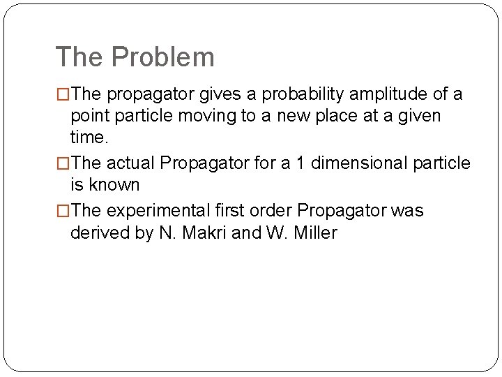 The Problem �The propagator gives a probability amplitude of a point particle moving to