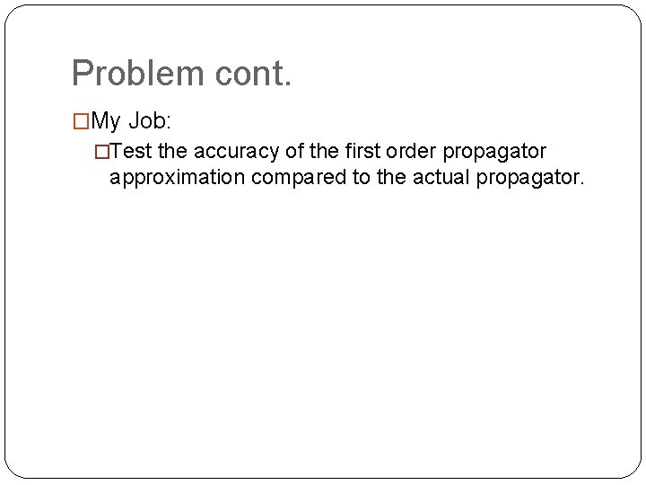 Problem cont. �My Job: �Test the accuracy of the first order propagator approximation compared