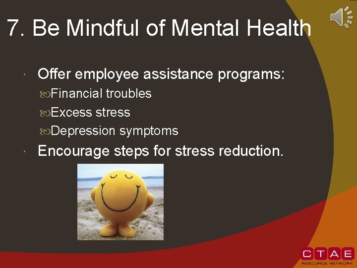 7. Be Mindful of Mental Health Offer employee assistance programs: Financial troubles Excess stress