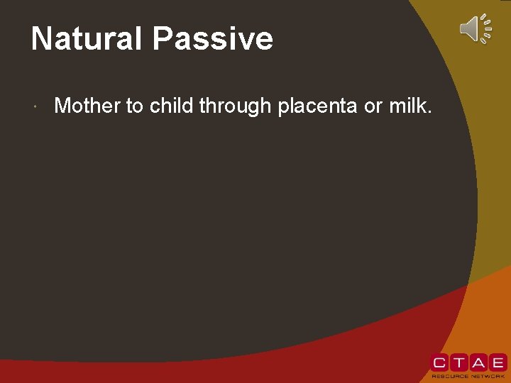 Natural Passive Mother to child through placenta or milk. 