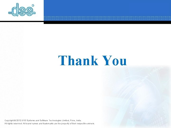 Thank You Copyright © 2012 DSS Systems and Software Technologies Limited, Pune, India. All Thank You Copyright © 2012 DSS Systems and Software Technologies Limited, Pune, India. All