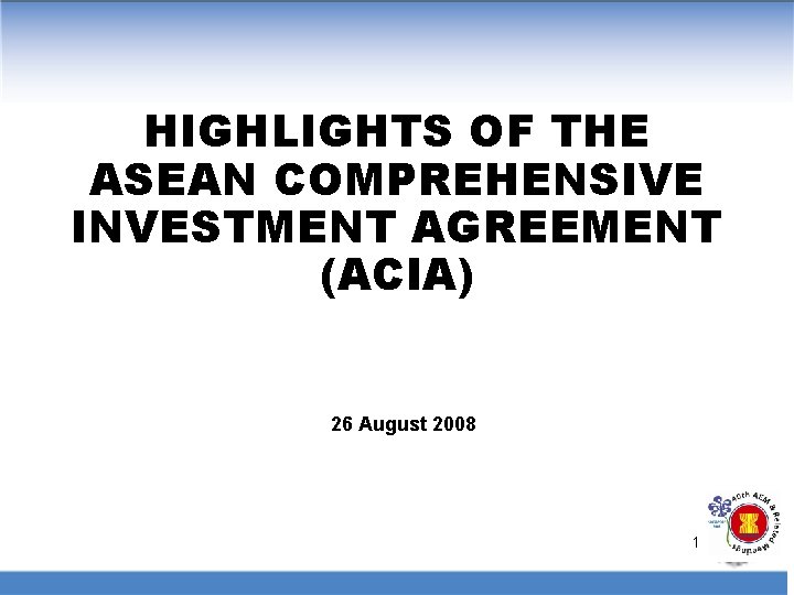 HIGHLIGHTS OF THE ASEAN COMPREHENSIVE INVESTMENT AGREEMENT (ACIA) 26 August 2008 1 