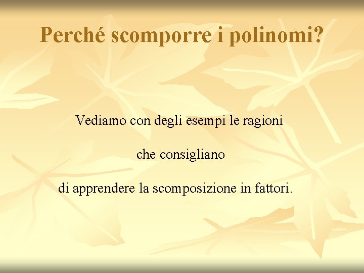 Perché scomporre i polinomi? Vediamo con degli esempi le ragioni che consigliano di apprendere Perché scomporre i polinomi? Vediamo con degli esempi le ragioni che consigliano di apprendere