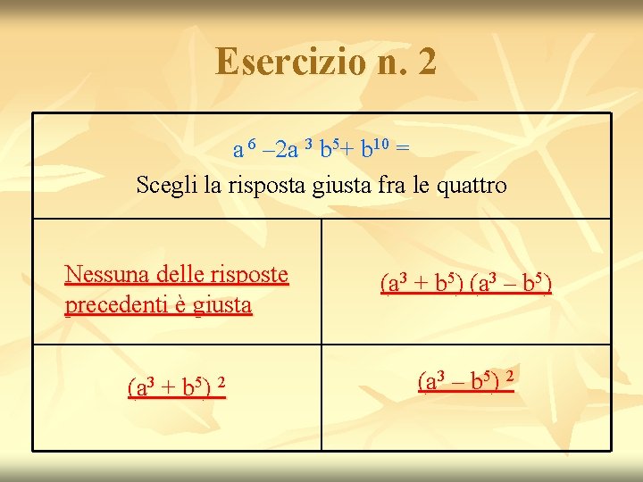 Esercizio n. 2 a 6 – 2 a 3 b 5+ b 10 = Esercizio n. 2 a 6 – 2 a 3 b 5+ b 10 =