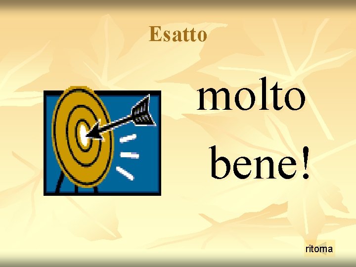 Esatto molto bene! ritorna Esatto molto bene! ritorna