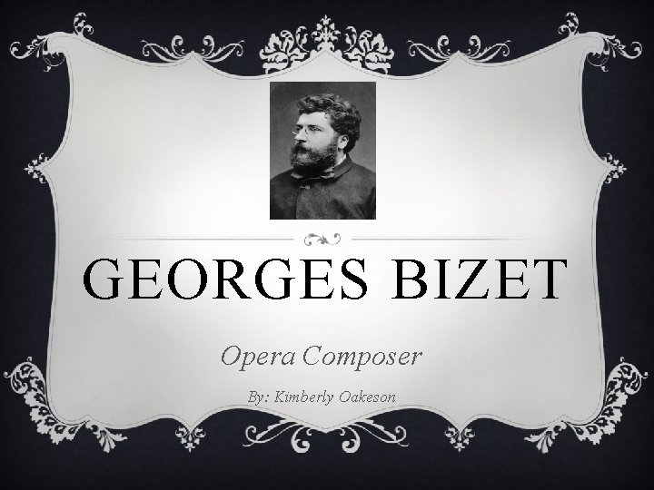 GEORGES BIZET Opera Composer By: Kimberly Oakeson 