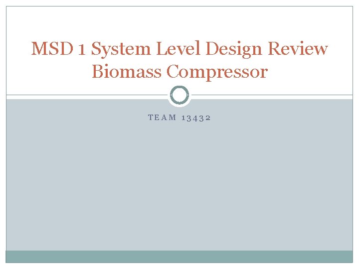 MSD 1 System Level Design Review Biomass Compressor TEAM 13432 
