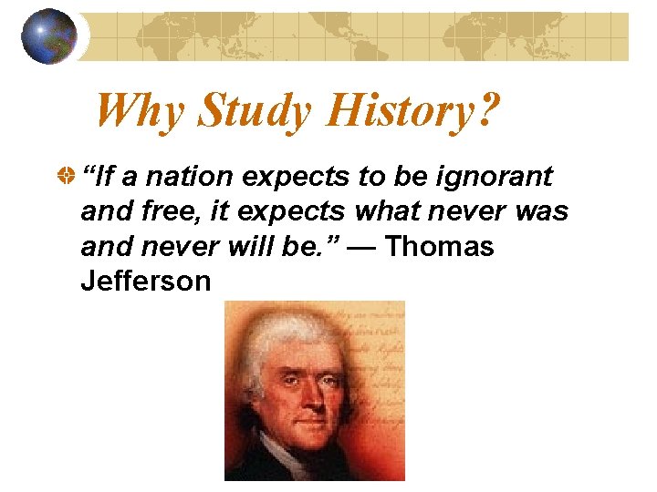 Why Study History? “If a nation expects to be ignorant and free, it expects