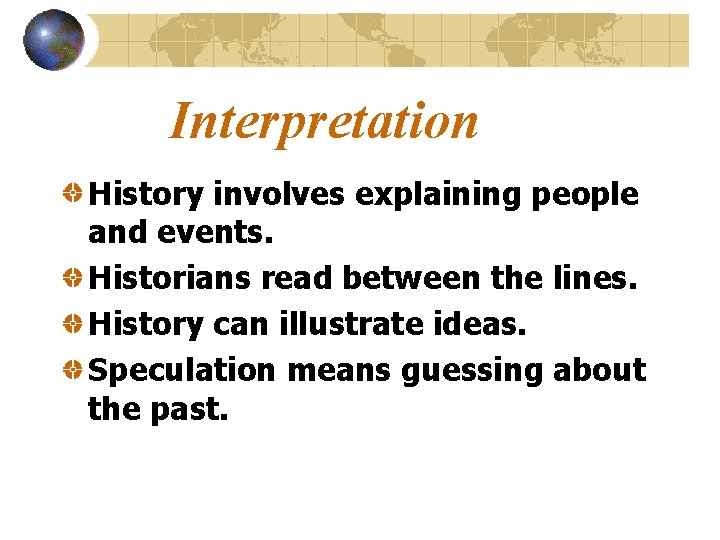 Interpretation History involves explaining people and events. Historians read between the lines. History can