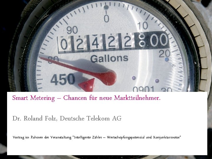 Smart Metering – Chancen für neue Marktteilnehmer. Dr. Roland Folz, Deutsche Telekom AG Vortrag