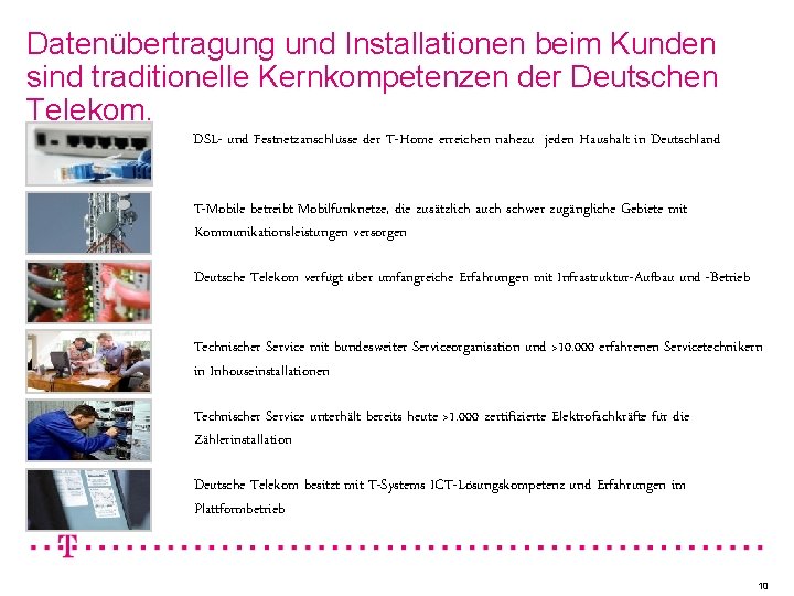 Datenübertragung und Installationen beim Kunden sind traditionelle Kernkompetenzen der Deutschen Telekom. DSL- und Festnetzanschlüsse Datenübertragung und Installationen beim Kunden sind traditionelle Kernkompetenzen der Deutschen Telekom. DSL- und Festnetzanschlüsse