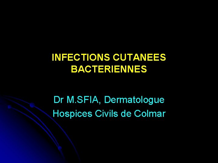 INFECTIONS CUTANEES BACTERIENNES Dr M. SFIA, Dermatologue Hospices Civils de Colmar 