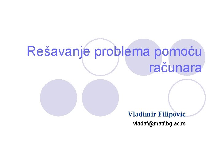 Rešavanje problema pomoću računara Vladimir Filipović vladaf@matf. bg. ac. rs 