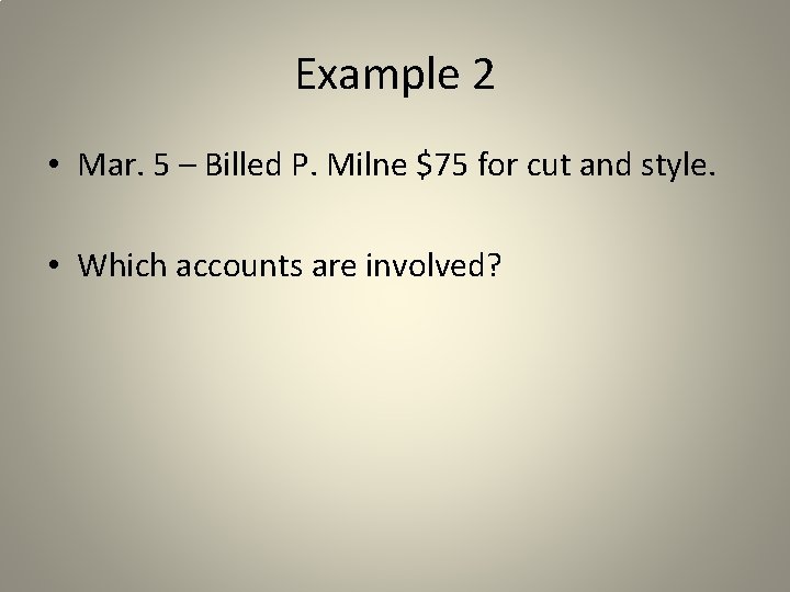 Example 2 • Mar. 5 – Billed P. Milne $75 for cut and style.