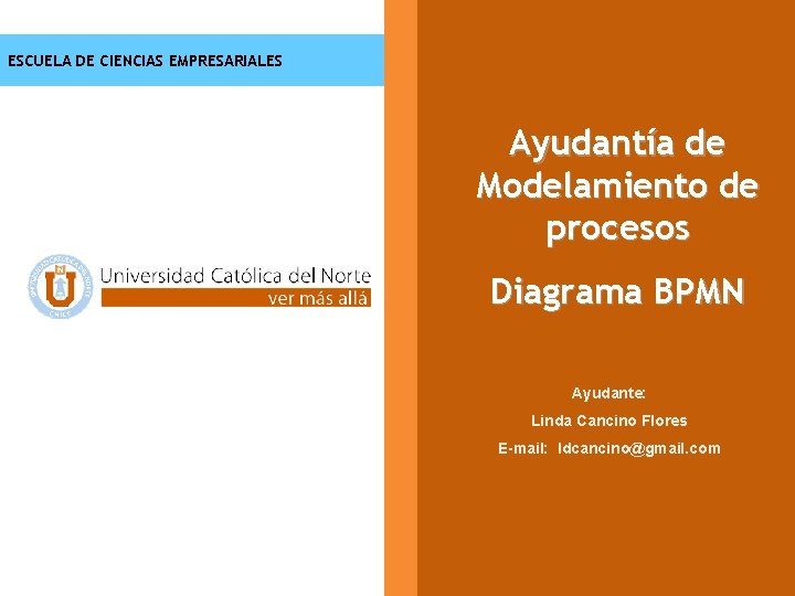 ESCUELA DE CIENCIAS EMPRESARIALES Ayudantía de Modelamiento de procesos Diagrama BPMN Ayudante: Linda Cancino