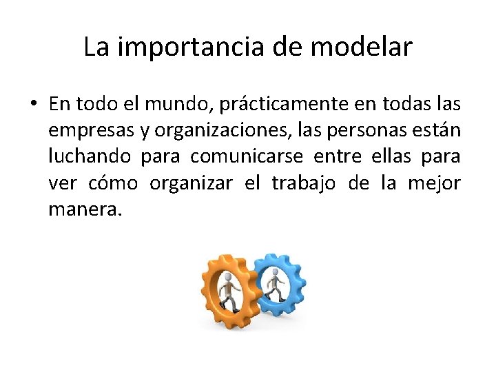 La importancia de modelar • En todo el mundo, prácticamente en todas las empresas