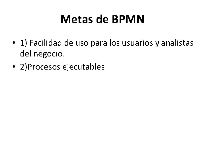 Metas de BPMN • 1) Facilidad de uso para los usuarios y analistas del