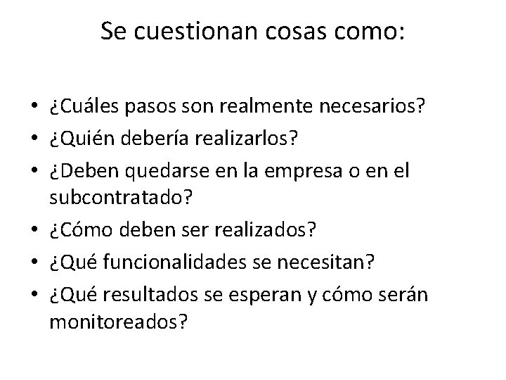 Se cuestionan cosas como: • ¿Cuáles pasos son realmente necesarios? • ¿Quién debería realizarlos?