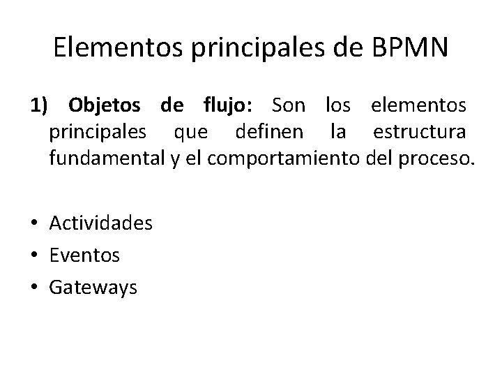 Elementos principales de BPMN 1) Objetos de flujo: Son los elementos principales que definen