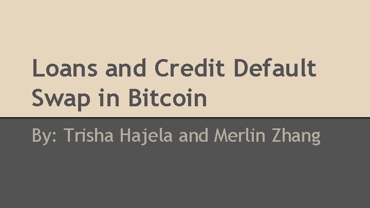 Loans and Credit Default Swap in Bitcoin By: Trisha Hajela and Merlin Zhang 