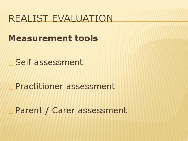 REALIST EVALUATION Measurement tools � Self assessment � Practitioner � Parent assessment / Carer