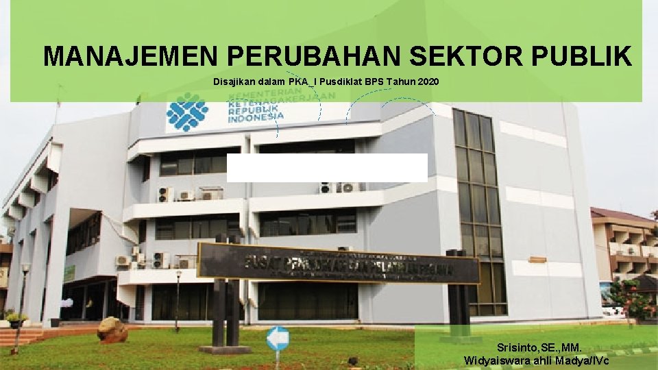 MANAJEMEN PERUBAHAN SEKTOR PUBLIK Disajikan dalam PKA_I Pusdiklat BPS Tahun 2020 Srisinto, SE. ,